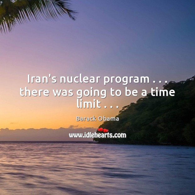 Iran’s nuclear program . . . there was going to be a time limit . . . Barack Obama Picture Quote
