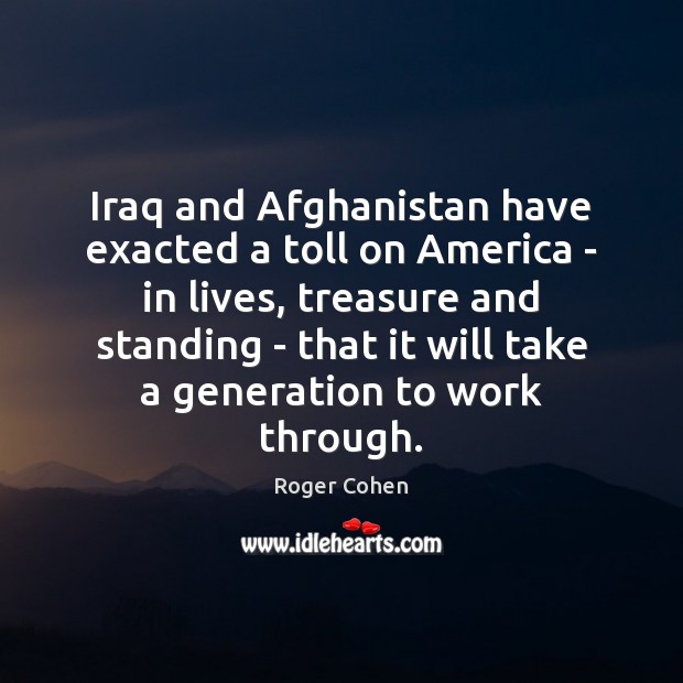 Iraq and Afghanistan have exacted a toll on America – in lives, Roger Cohen Picture Quote