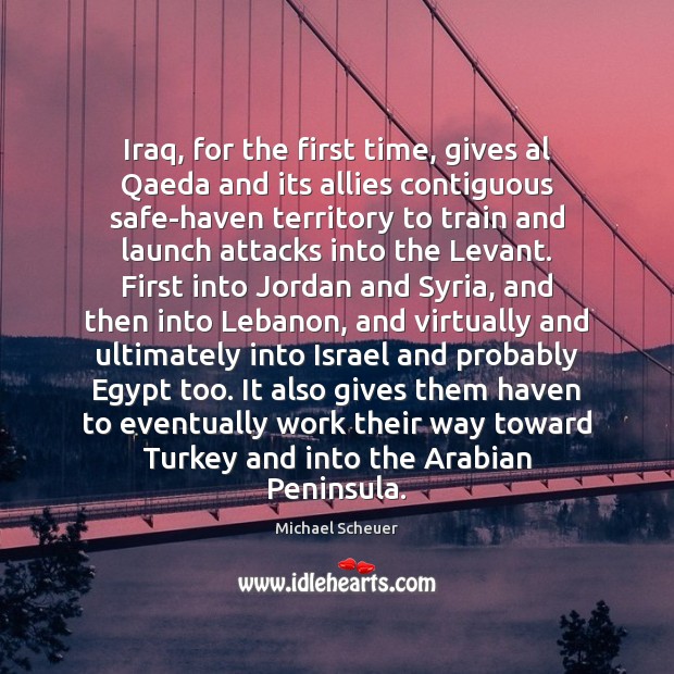 Iraq, for the first time, gives al Qaeda and its allies contiguous Michael Scheuer Picture Quote