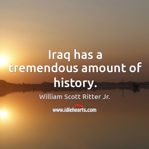 Iraq has a tremendous amount of history. William Scott Ritter Jr. Picture Quote