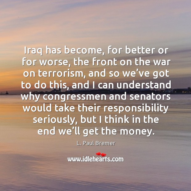 Iraq has become, for better or for worse, the front on the war on terrorism L. Paul Bremer Picture Quote