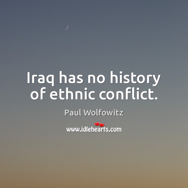Iraq has no history of ethnic conflict. Paul Wolfowitz Picture Quote