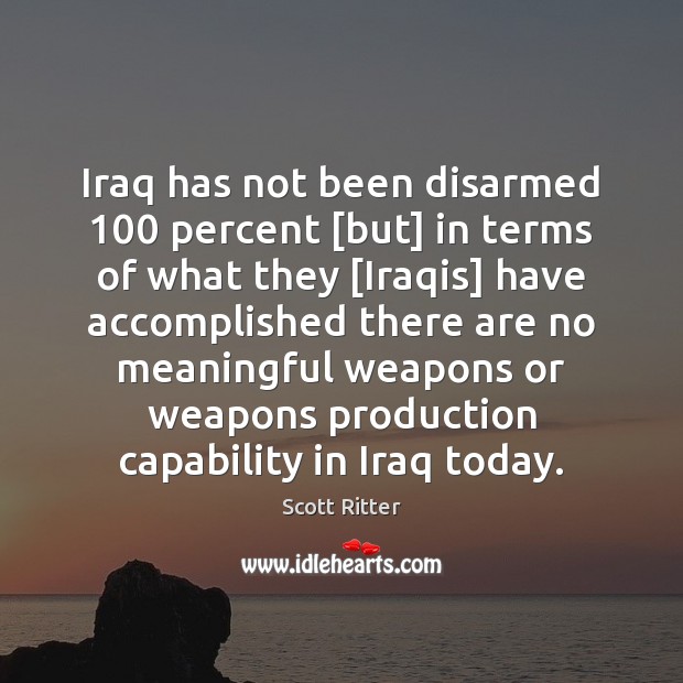 Iraq has not been disarmed 100 percent [but] in terms of what they [ Scott Ritter Picture Quote