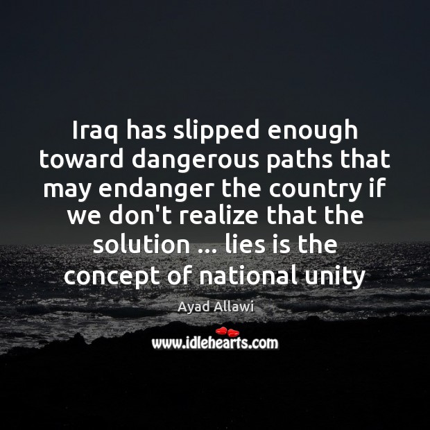 Iraq has slipped enough toward dangerous paths that may endanger the country Ayad Allawi Picture Quote