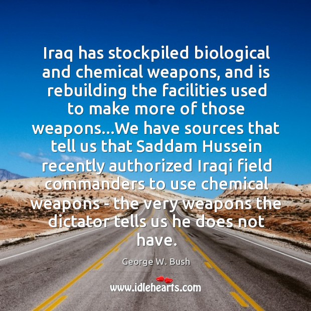 Iraq has stockpiled biological and chemical weapons, and is rebuilding the facilities George W. Bush Picture Quote