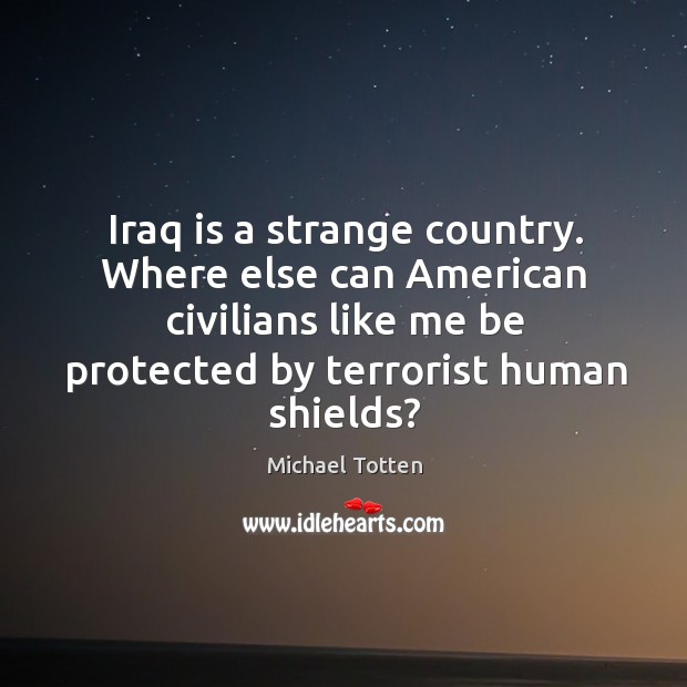 Iraq is a strange country. Where else can American civilians like me Michael Totten Picture Quote