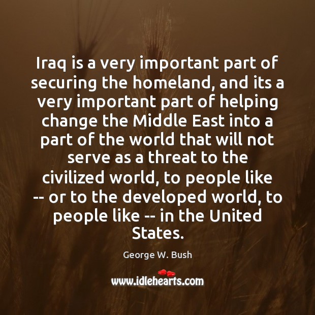 Iraq is a very important part of securing the homeland, and its George W. Bush Picture Quote