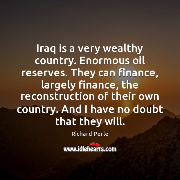 Iraq is a very wealthy country. Enormous oil reserves. They can finance, Finance Quotes Image