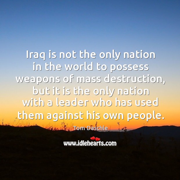 Iraq is not the only nation in the world to possess weapons of mass destruction Tom Daschle Picture Quote