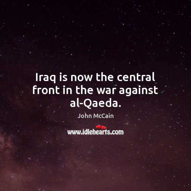 Iraq is now the central front in the war against al-Qaeda. John McCain Picture Quote