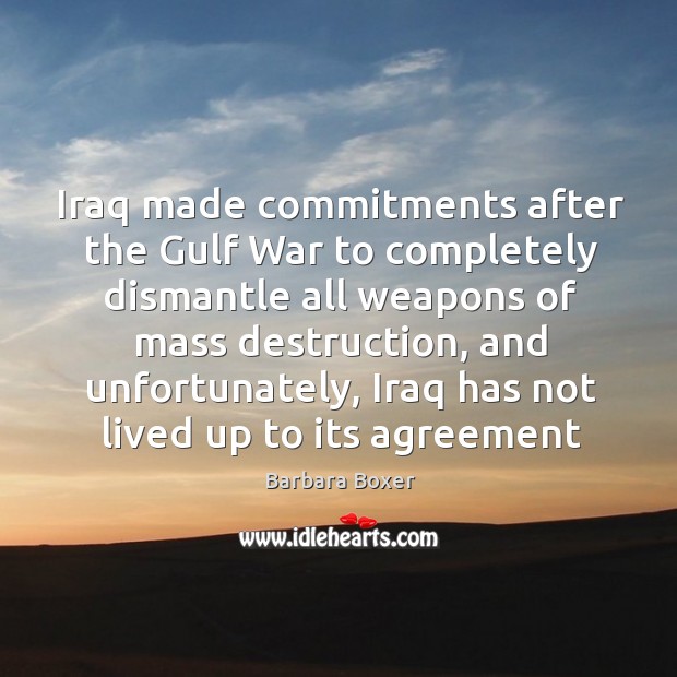 Iraq made commitments after the Gulf War to completely dismantle all weapons Barbara Boxer Picture Quote