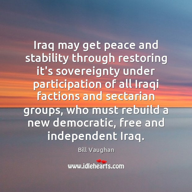 Iraq may get peace and stability through restoring it’s sovereignty under participation Bill Vaughan Picture Quote
