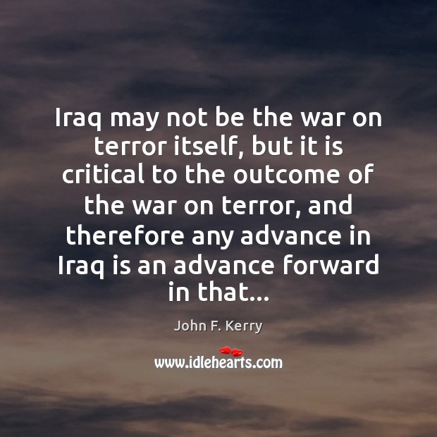 Iraq may not be the war on terror itself, but it is John F. Kerry Picture Quote