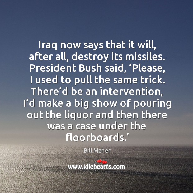 Iraq now says that it will, after all, destroy its missiles. Bill Maher Picture Quote