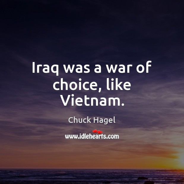 Iraq was a war of choice, like Vietnam. Chuck Hagel Picture Quote