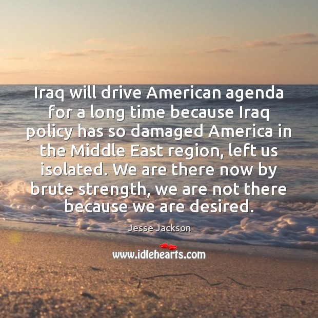 Iraq will drive American agenda for a long time because Iraq policy Jesse Jackson Picture Quote