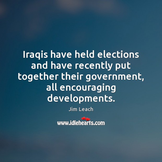 Iraqis have held elections and have recently put together their government, all Jim Leach Picture Quote