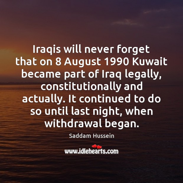 Iraqis will never forget that on 8 August 1990 Kuwait became part of Iraq Saddam Hussein Picture Quote