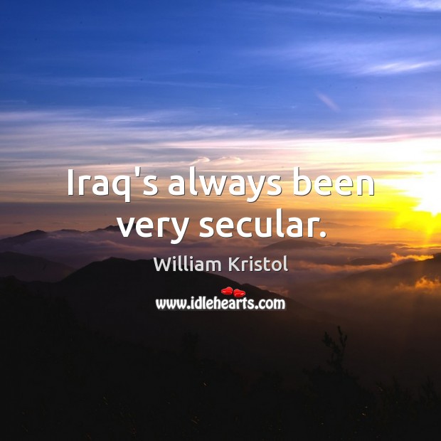 Iraq’s always been very secular. William Kristol Picture Quote
