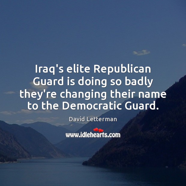 Iraq’s elite Republican Guard is doing so badly they’re changing their name David Letterman Picture Quote