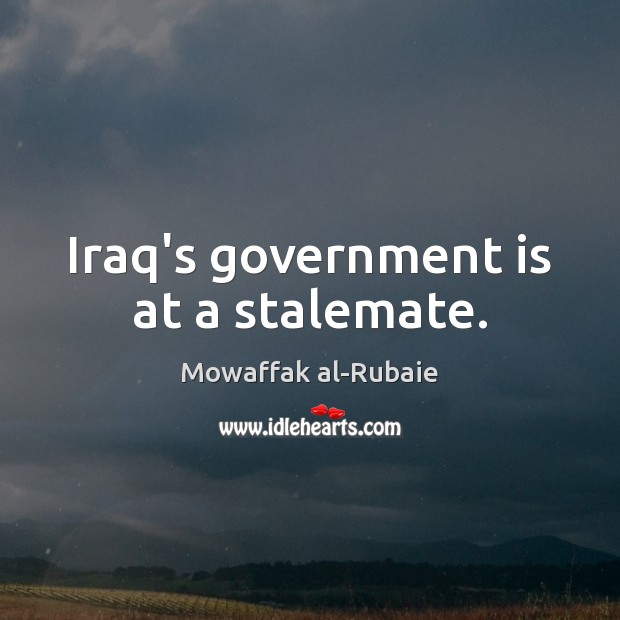 Iraq’s government is at a stalemate. Mowaffak al-Rubaie Picture Quote