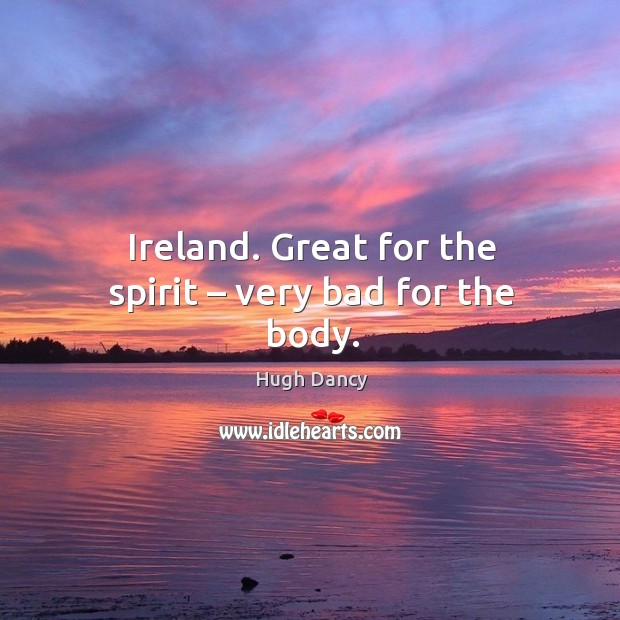 Ireland. Great for the spirit – very bad for the body. Hugh Dancy Picture Quote