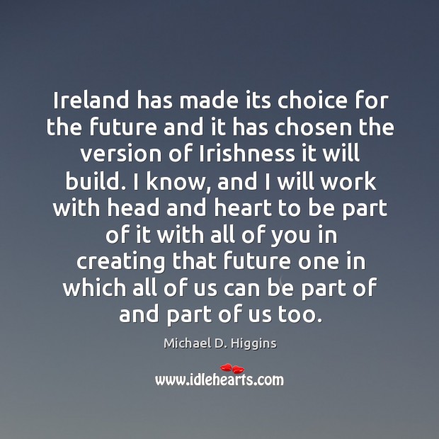 Ireland has made its choice for the future and it has chosen the version of irishness it will build. Michael D. Higgins Picture Quote