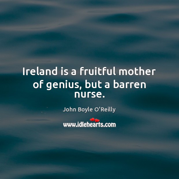 Ireland is a fruitful mother of genius, but a barren nurse. John Boyle O’Reilly Picture Quote