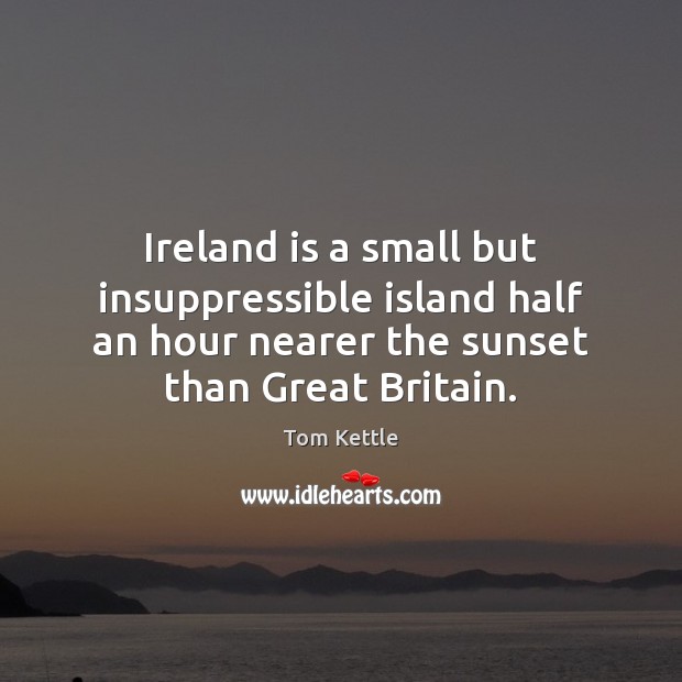 Ireland is a small but insuppressible island half an hour nearer the Tom Kettle Picture Quote