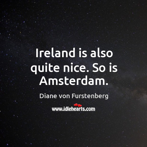 Ireland is also quite nice. So is amsterdam. Diane von Furstenberg Picture Quote