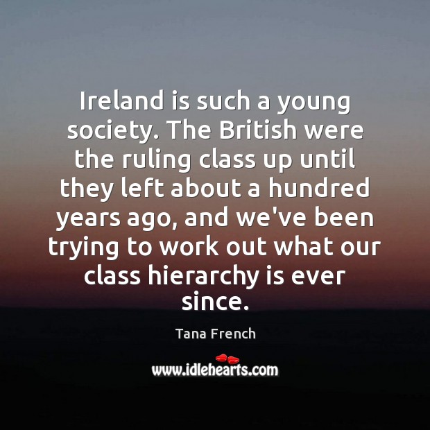 Ireland is such a young society. The British were the ruling class Tana French Picture Quote