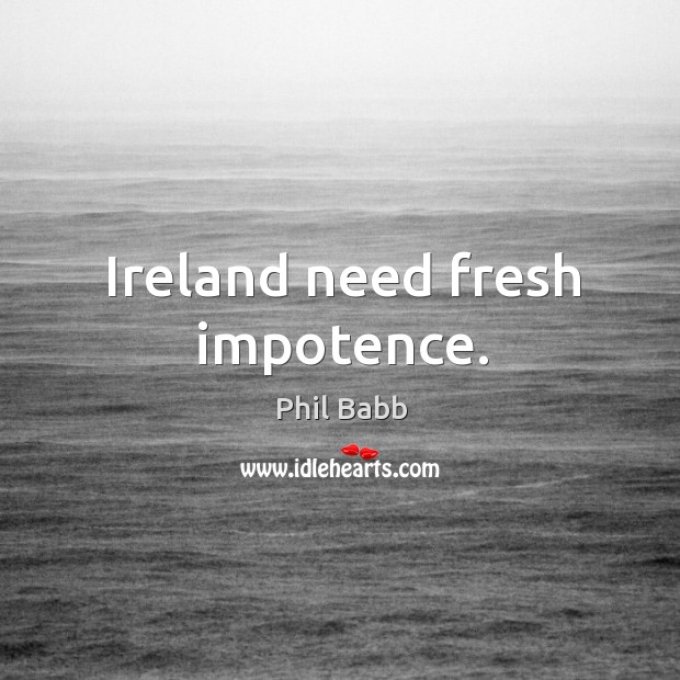 Ireland need fresh impotence. Phil Babb Picture Quote