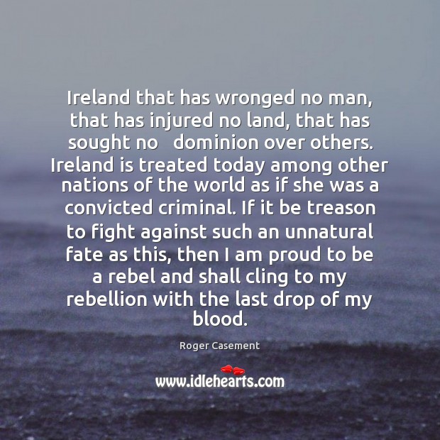 Ireland that has wronged no man, that has injured no land, that Roger Casement Picture Quote