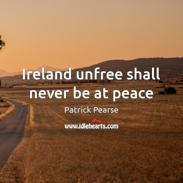 Ireland unfree shall never be at peace Patrick Pearse Picture Quote