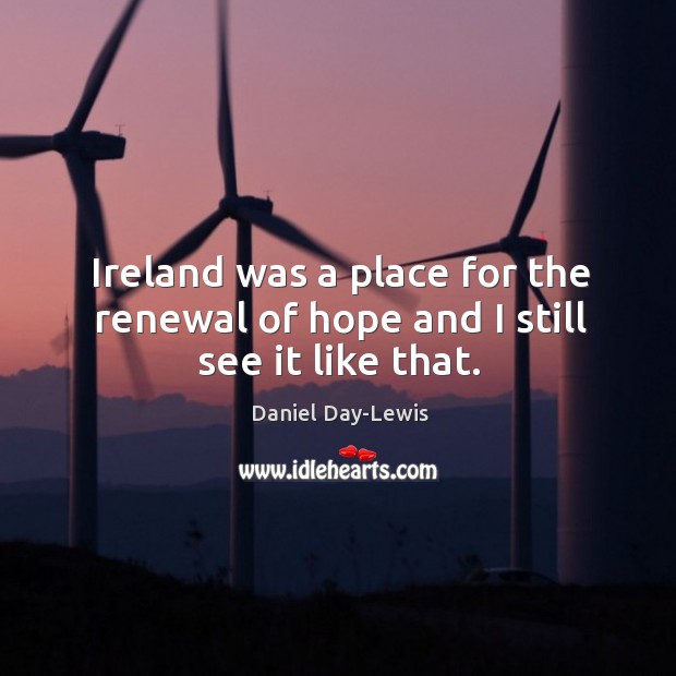 Ireland was a place for the renewal of hope and I still see it like that. Image