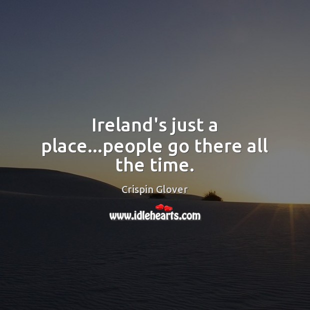 Ireland’s just a place…people go there all the time. Crispin Glover Picture Quote