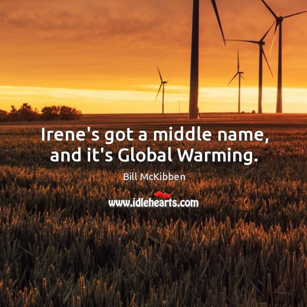 Irene’s got a middle name, and it’s Global Warming. Bill McKibben Picture Quote