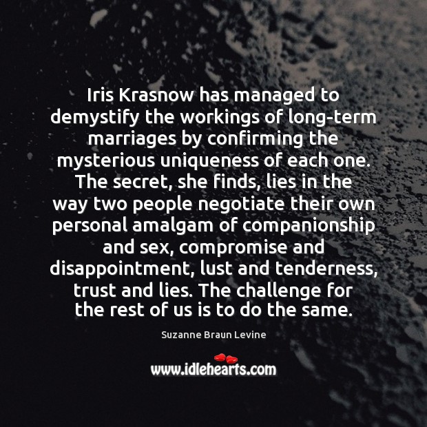 Iris Krasnow has managed to demystify the workings of long-term marriages by Suzanne Braun Levine Picture Quote
