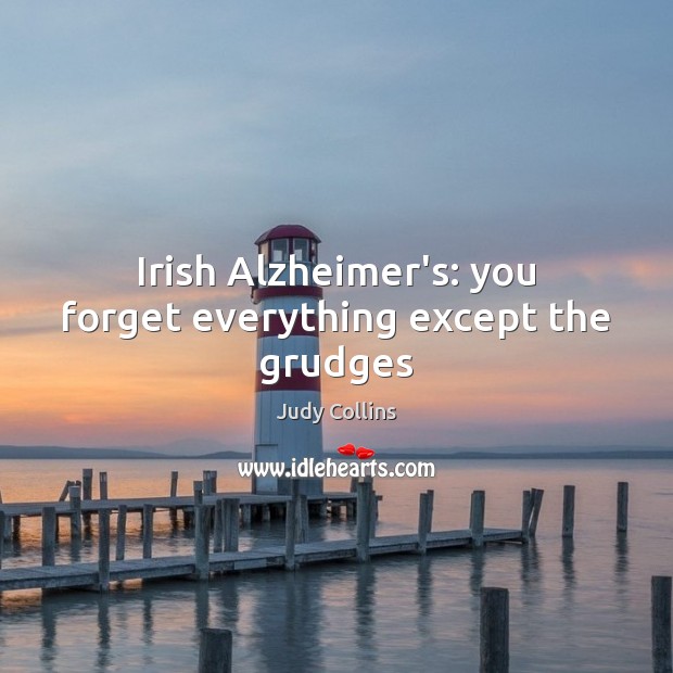 Irish Alzheimer’s: you forget everything except the grudges Judy Collins Picture Quote