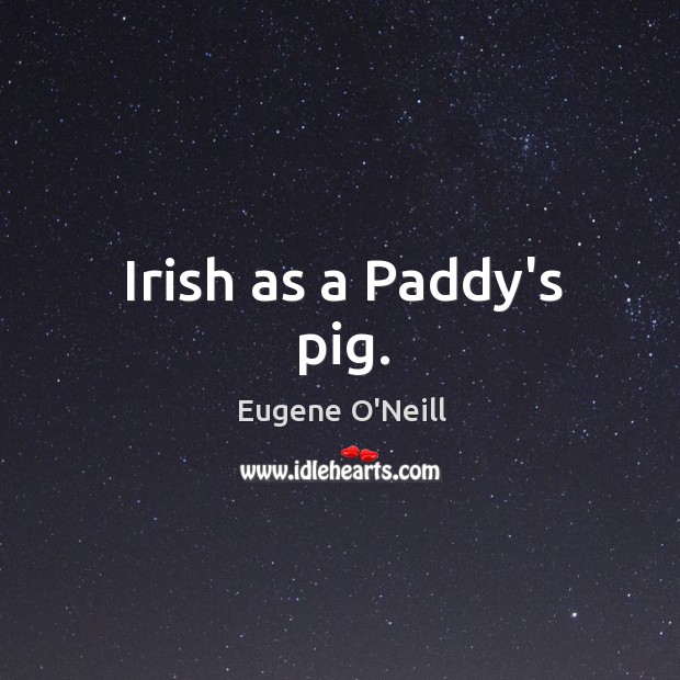 Irish as a Paddy’s pig. Eugene O’Neill Picture Quote