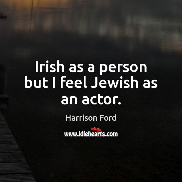 Irish as a person but I feel Jewish as an actor. Harrison Ford Picture Quote
