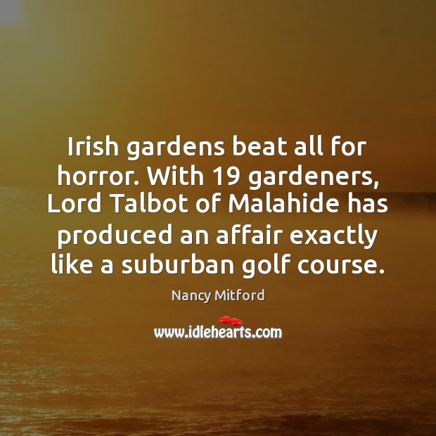 Irish gardens beat all for horror. With 19 gardeners, Lord Talbot of Malahide Nancy Mitford Picture Quote