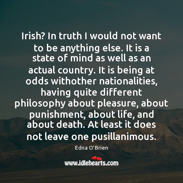 Irish? In truth I would not want to be anything else. It Edna O’Brien Picture Quote