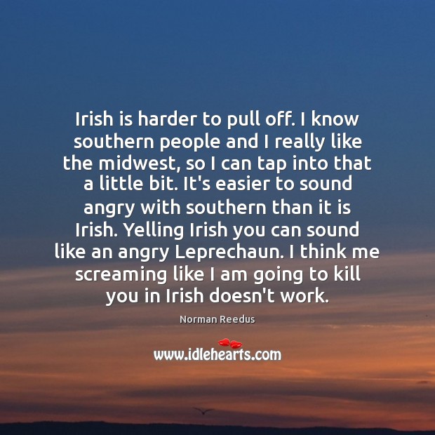 Irish is harder to pull off. I know southern people and I Norman Reedus Picture Quote