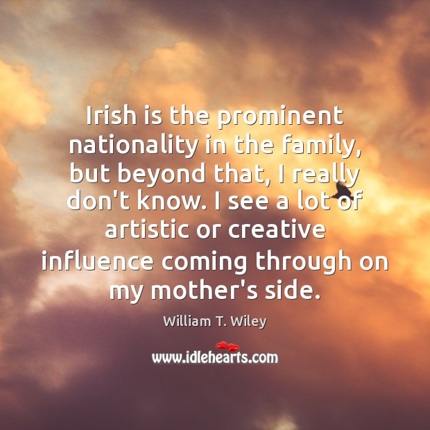 Irish is the prominent nationality in the family, but beyond that, I William T. Wiley Picture Quote
