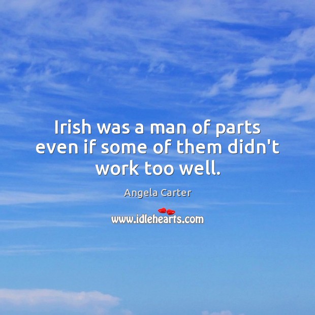Irish was a man of parts even if some of them didn’t work too well. Angela Carter Picture Quote