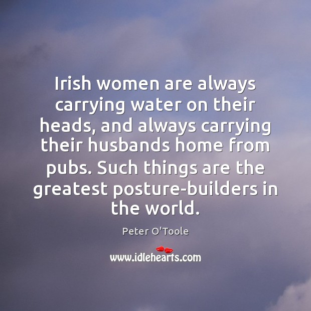 Irish women are always carrying water on their heads, and always carrying Peter O’Toole Picture Quote