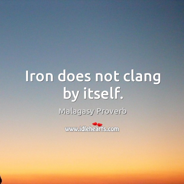 Iron does not clang by itself. Malagasy Proverbs Image