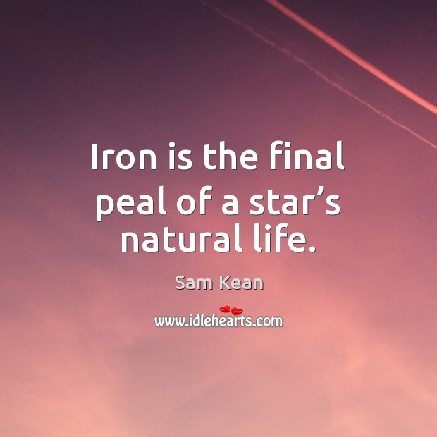 Iron is the final peal of a star’s natural life. Sam Kean Picture Quote