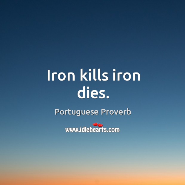 Iron kills iron dies. Portuguese Proverbs Image